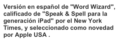 Versión en español de "Word Wizard", calificado de "Speak & Spell para la generación iPad" por el New York Times, y seleccionado como novedad por Apple USA .